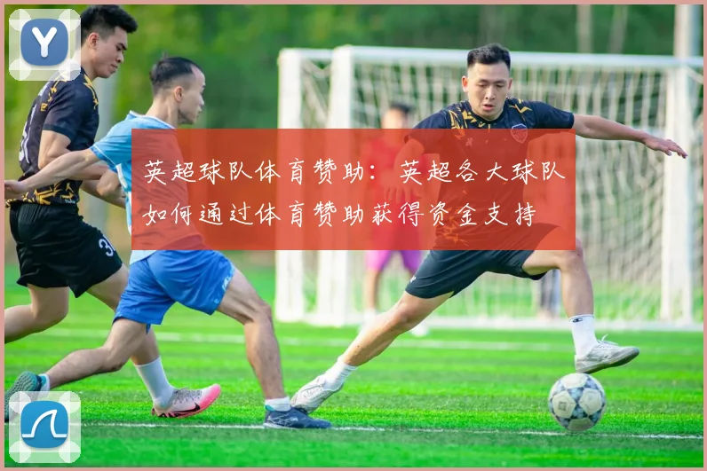 英超球队体育赞助：英超各大球队如何通过体育赞助获得资金支持