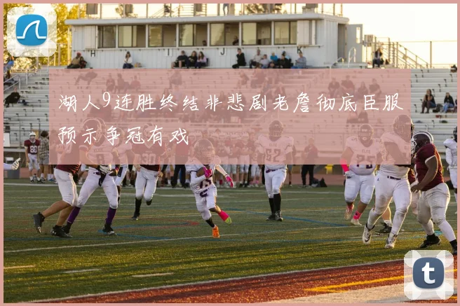 湖人9连胜终结非悲剧老詹彻底臣服预示争冠有戏