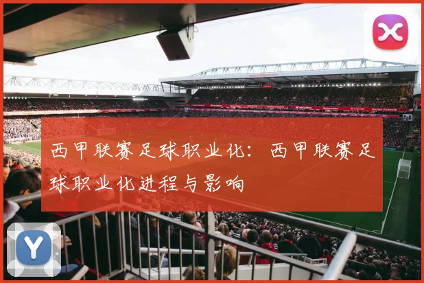 西甲联赛足球职业化：西甲联赛足球职业化进程与影响