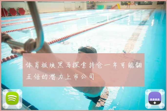 体育板块黑马探索持仓一年可能翻五倍的潜力上市公司